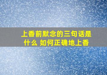 上香前默念的三句话是什么 如何正确地上香